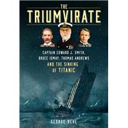 The Triumvirate Captain Edward J. Smith, Bruce Ismay, Thomas Andrews and the Sinking of Titanic by Behe, George, 9781803993355