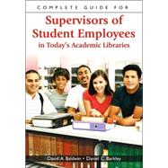 Complete Guide for Supervisors of Student Employees in Today's Academic Libraries by Baldwin, David A., 9781591583356