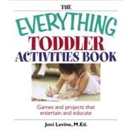 The Everything Toddler Activities Book: Games and Projects That Entertain and Educate by Levine, Joni, 9781605503356