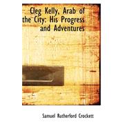 Cleg Kelly, Arab of the City : His Progress and Adventures by Crockett, Samuel Rutherford, 9780559303357