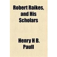 Robert Raikes, and His Scholars by Paull, Henry H B., 9780217983358