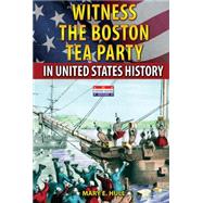 Witness the Boston Tea Party in United States History by Hull, Mary E., 9780766063358