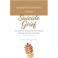 Understanding Your Suicide Grief Ten Essential Touchstones for Finding Hope and Healing Your Heart by Wolfelt, Alan D, 9781617223358