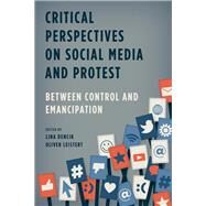 Critical Perspectives on Social Media and Protest Between Control and Emancipation by Dencik, Lina; Leistert , Oliver, 9781783483358