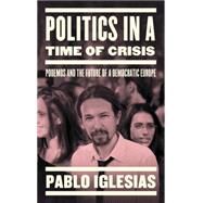 Politics in a Time of Crisis Podemos and the Future of Democracy in Europe by Iglesias, Pablo, 9781784783358