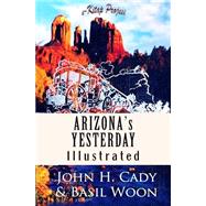 Arizona's Yesterday by Cady, John H.; Woon, Basil; Ukray, Murat, 9781502993359