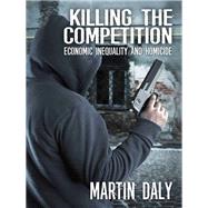 Killing the Competition: Economic Inequality and Homicide by Daly,Martin, 9781412863360