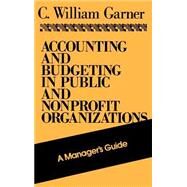 Accounting and Budgeting in Public and Nonprofit Organizations A Manager's Guide by Garner, C. William, 9781555423360