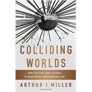 Colliding Worlds How Cutting-Edge Science Is Redefining Contemporary Art by Miller, Arthur I., 9780393083361