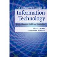 An Executive's Guide to Information Technology: Principles, Business Models, and Terminology by Robert Plant , Stephen Murrell, 9780521853361