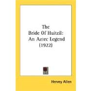 Bride of Huitzil : An Aztec Legend (1922) by Allen, Hervey, 9780548683361