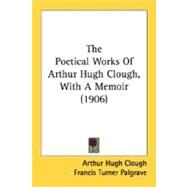 The Poetical Works Of Arthur Hugh Clough, With A Memoir by Clough, Arthur Hugh; Palgrave, Francis Turner, 9780548753361