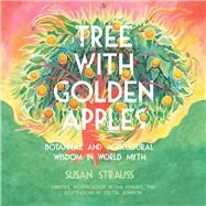 Tree With Golden Apples  Botanical & Agricultural Wisdom in World Myths by Strauss, Susan, 9781682753361