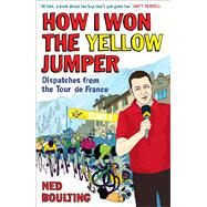 How I Won the Yellow Jumper Dispatches from the Tour de France by Boulting, Ned, 9780224083362