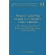Women Reviewing Women in Nineteenth-Century Britain: The Critical Reception of Jane Austen, Charlotte Brontd and George Eliot by Wilkes,Joanne, 9780754663362