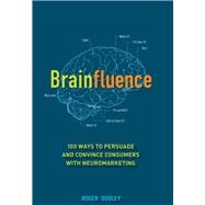 Brainfluence : 100 Ways to Persuade and Convince Consumers with Neuromarketing by Dooley, Roger, 9781118113363