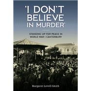 'I Don't Believe in Murder' Standing up for peace in World War I Canterbury by Lovell-Smith, Margaret, 9781988503363