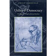 Utility and Democracy The Political Thought of Jeremy Bentham by Schofield, Philip, 9780199563364