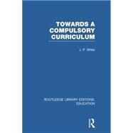 Towards A Compulsory Curriculum by White; John Peter, 9780415753364