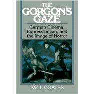 The Gorgon's Gaze: German Cinema, Expressionism, and the Image of Horror by Paul Coates, 9780521063364