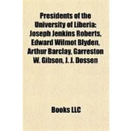 Presidents of the University of Liberi : Joseph Jenkins Roberts, Edward Wilmot Blyden, Arthur Barclay, Garreston W. Gibson, J. J. Dossen by , 9781156893364