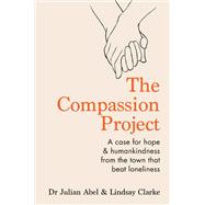The Compassion Project A case for hope & humankindness from the town that beat loneliness by Abel, Julian; Clarke, Lindsay, 9781783253364