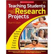 Teaching Students to Conduct Short Research Projects Mini-Lessons to Help Students Write Successful Research Reports from Start to Finish and Meet Higher Standards by Gilpin, Ryan, 9780545653367