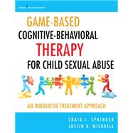 Game-Based Cognitive-Behavioral Therapy for Child Sexual Abuse by Springer, Craig I., Ph.D.; Misurell, Justin R., Ph.D., 9780826123367