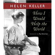 How I Would Help the World by Keller, Helen; Silverman, Ray, 9780877853367