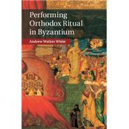 Performing Orthodox Ritual in Byzantium by White, Andrew Walker, 9781107423367