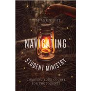 Navigating Student Ministry Charting Your Course for the Journey by McKnight, Tim, 9781462773367