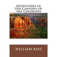 Adventures in the Canyons of the Colorado by Bass, William Wallace, 9781503113367