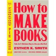 How to Make Books : Fold, Cut and Stitch Your Way to a One-of-a-Kind Book by SMITH, ESTHER K., 9780307353368