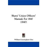 Shaws' Union Officers' Manual, for 1847 by Glen, William Cunningham, 9781104203368