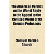 The American Verdict on the War: A Reply to the Appeal to the Civilized World of 93 German Professors by Church, Samuel Harden, 9781154493368