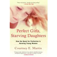 Perfect Girls, Starving Daughters : How the Quest for Perfection Is Harming Young Women by Martin, Courtney E., 9780425223369