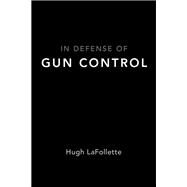 In Defense of Gun Control by Lafollette, Hugh, 9780190873370