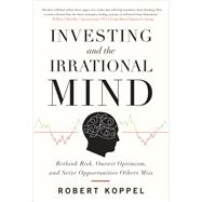 Investing and the Irrational Mind: Rethink Risk, Outwit Optimism, and Seize Opportunities Others Miss by Koppel, Robert, 9780071753371