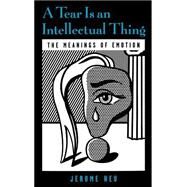 A Tear Is an Intellectual Thing The Meanings of Emotion by Neu, Jerome, 9780195123371