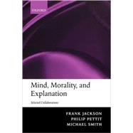Mind, Morality, and Explanation Selected Collaborations by Jackson, Frank; Pettit, Philip; Smith, Michael, 9780199253371