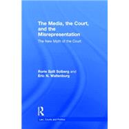 The Media, the Court, and the Misrepresentation: The New Myth of the Court by Solberg; Rorie L., 9780415823371