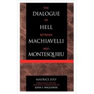 The Dialogue in Hell between Machiavelli and Montesquieu Humanitarian Despotism and the Conditions of Modern Tyranny by Joly, Maurice; Waggoner, John S., 9780739103371