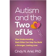 Autism and the Two of Us How Understanding Each Other Can Help You Build a Stronger, Lasting Love by Ariel, Cindy N., 9781462563371