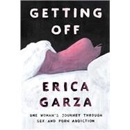 Getting Off One Woman's Journey Through Sex and Porn Addiction by Garza, Erica, 9781501163371