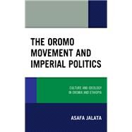 The Oromo Movement and Imperial Politics Culture and Ideology in Oromia and Ethiopia by Jalata, Asafa; Schaffer, Harwood D., 9781793603371