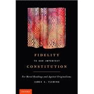 Fidelity to Our Imperfect Constitution For Moral Readings and Against Originalisms by Fleming, James E., 9780199793372