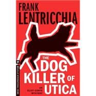 The Dog Killer of Utica An Eliot Conte Mystery by LENTRICCHIA, FRANK, 9781612193373