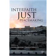 Interfaith Just Peacemaking Jewish, Christian, and Muslim Perspectives on the New Paradigm of Peace and War by Thistlethwaite, Susan Brooks, 9781137293374
