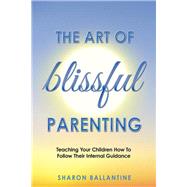 The Art of Blissful Parenting by Ballantine, Sharon, 9781504343374