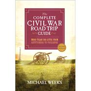 The Complete Civil War Road Trip Guide More than 500 Sites from Gettysburg to Vicksburg by Weeks, Michael, 9781581573374